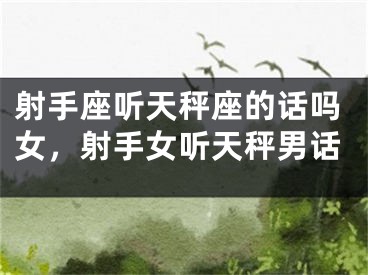 射手座听天秤座的话吗女,射手女听天秤男话