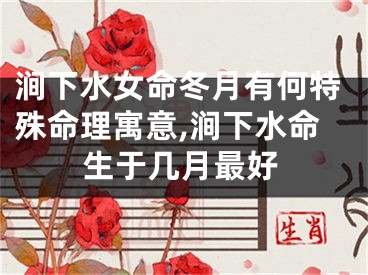 涧下水女命冬月有何特殊命理寓意,涧下水命生于几月最好