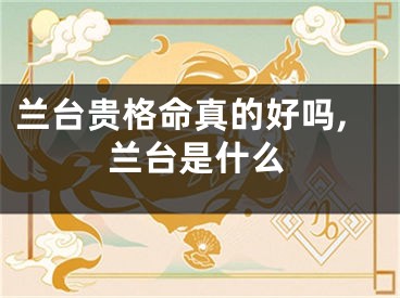 兰台贵格命真的好吗,兰台是什么