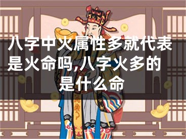 八字中火属性多就代表是火命吗,八字火多的是什么命