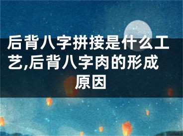 后背八字拼接是什么工艺,后背八字肉的形成原因