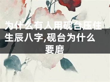 为什么有人用砚台压住生辰八字,砚台为什么要磨