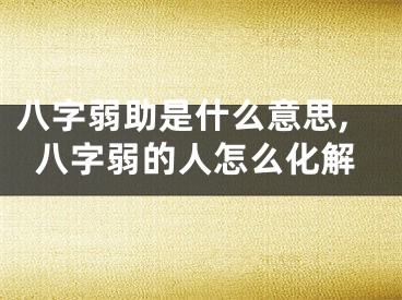 八字弱助是什么意思,八字弱的人怎么化解