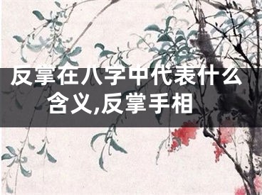 反掌在八字中代表什么含义,反掌手相