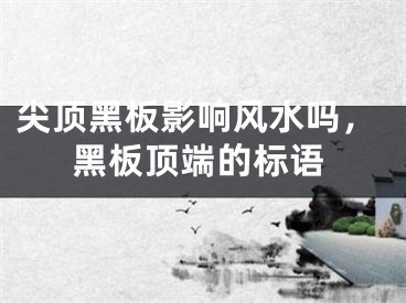 尖顶黑板影响风水吗，黑板顶端的标语