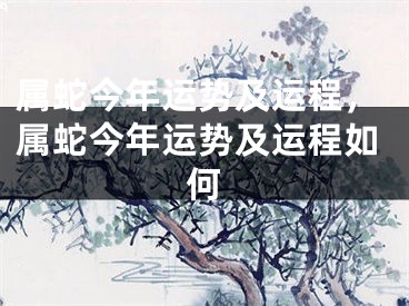 属蛇今年运势及运程，属蛇今年运势及运程如何