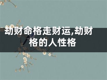 劫财命格走财运,劫财格的人性格
