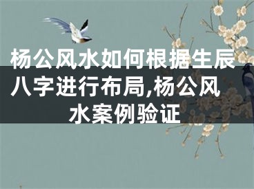 杨公风水如何根据生辰八字进行布局,杨公风水案例验证
