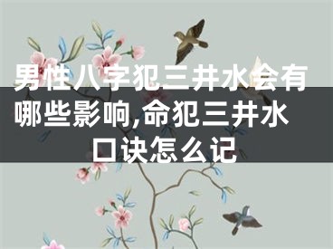 男性八字犯三井水会有哪些影响,命犯三井水口诀怎么记