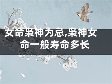女命枭神为忌,枭神女命一般寿命多长