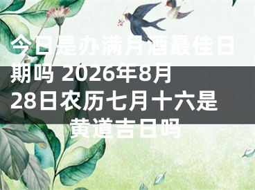 今日是办满月酒最佳日期吗 2026年8月28日农历七月十六是黄道吉日吗