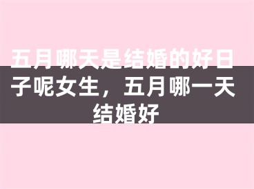 五月哪天是结婚的好日子呢女生，五月哪一天结婚好