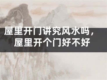 屋里开门讲究风水吗，屋里开个门好不好