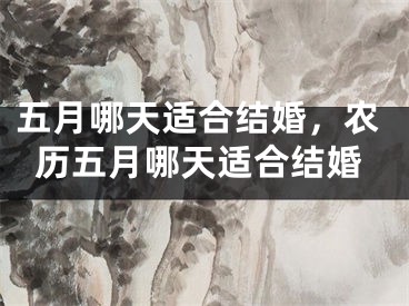 五月哪天适合结婚，农历五月哪天适合结婚