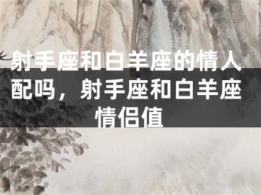 射手座和白羊座的情人配吗,射手座和白羊座情侣值