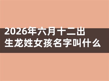 2026年六月十二出生龙姓女孩名字叫什么
