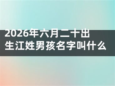 2026年六月二十出生江姓男孩名字叫什么