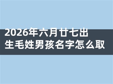 2026年六月廿七出生毛姓男孩名字怎么取