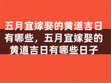 五月宜嫁娶的黄道吉日有哪些，五月宜嫁娶的黄道吉日有哪些日子