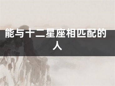 能与十二星座相匹配的人