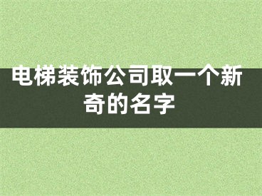 电梯装饰公司取一个新奇的名字