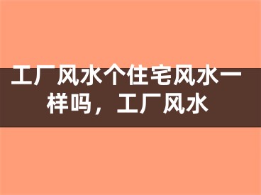 工厂风水个住宅风水一样吗，工厂风水