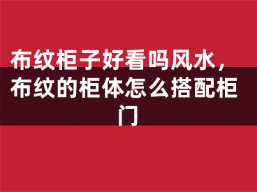 布纹柜子好看吗风水，布纹的柜体怎么搭配柜门