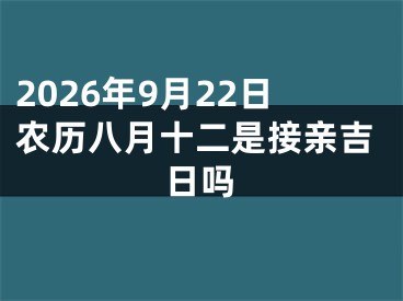 2026年9月22日农历八月十二是接亲吉日吗