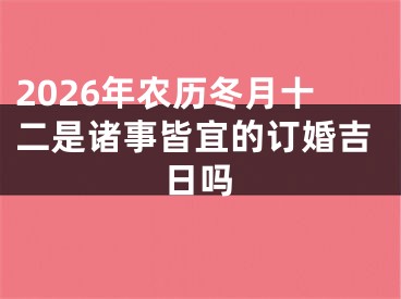 2026年农历冬月十二是诸事皆宜的订婚吉日吗