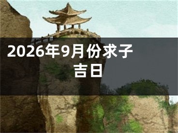 2026年9月份求子吉日
