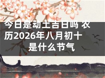 今日是动土吉日吗 农历2026年八月初十是什么节气