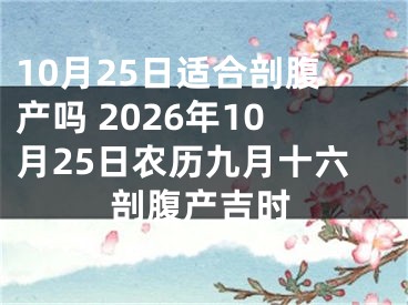 10月25日适合剖腹产吗 2026年10月25日农历九月十六剖腹产吉时