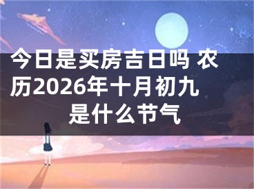 今日是买房吉日吗 农历2026年十月初九是什么节气