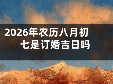 2026年农历八月初七是订婚吉日吗
