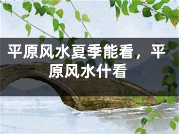 平原风水夏季能看，平原风水什看