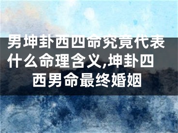 男坤卦西四命究竟代表什么命理含义,坤卦四西男命最终婚姻