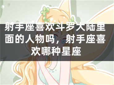 射手座喜欢斗罗大陆里面的人物吗，射手座喜欢哪种星座