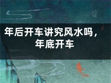 年后开车讲究风水吗，年底开车