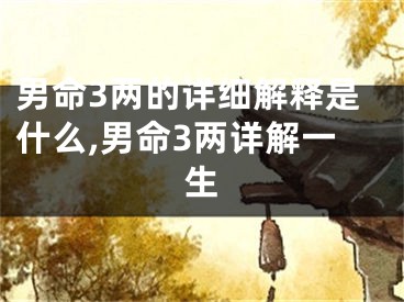 男命3两的详细解释是什么,男命3两详解一生