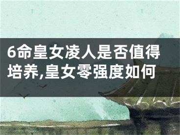 6命皇女凌人是否值得培养,皇女零强度如何