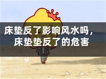 床垫反了影响风水吗，床垫垫反了的危害