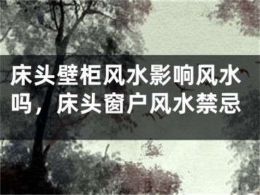 床头壁柜风水影响风水吗，床头窗户风水禁忌