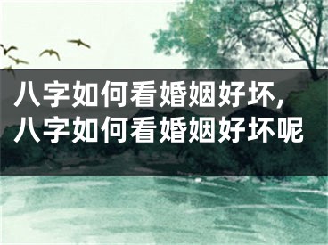 八字如何看婚姻好坏,八字如何看婚姻好坏呢