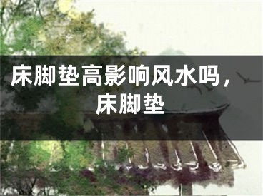 床脚垫高影响风水吗，床脚垫