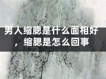 男人缩腮是什么面相好，缩腮是怎么回事