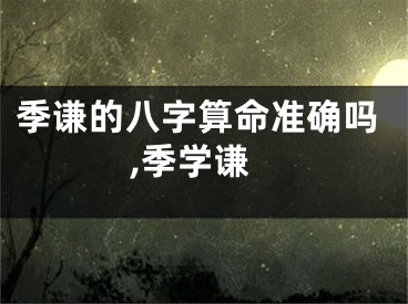 季谦的八字算命准确吗,季学谦