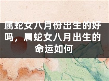 属蛇女八月份出生的好吗，属蛇女八月出生的命运如何