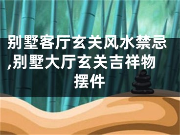 别墅客厅玄关风水禁忌,别墅大厅玄关吉祥物摆件