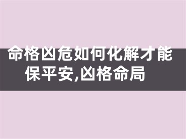 命格凶危如何化解才能保平安,凶格命局