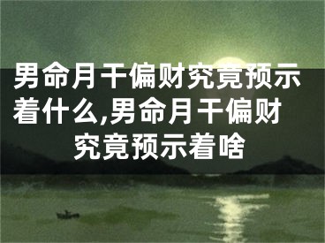 男命月干偏财究竟预示着什么,男命月干偏财究竟预示着啥